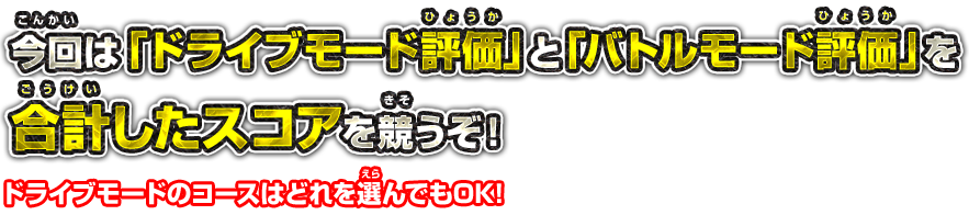 今回は「ドライブモード評価」と「バトルモード評価」を合計したスコアを競うぞ！ ドライブモードのコースはどれを選んでもOK!