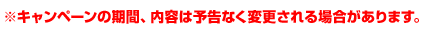 ※キャンペーンの期間、内容は予告なく変更される場合があります。