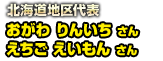 北海道地区代表 おがわ りんいち さん　えちご えいもん さん