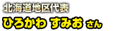 北海道地区代表 ひろかわ すみお さん