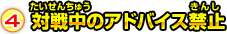 4.対戦中のアドバイス禁止