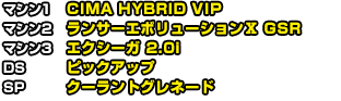 マシン1 ランサー エボリューションⅣ GSR　マシン2 ランサー エボリューションⅩ GSR　マシン3 ランサー エボリューションⅩ GSR &Prime;High Performance Package&Prime;  DS リザーブタンク  SP アクアヒール 