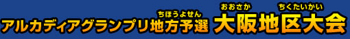 アルカディアグランプリ地方予選 大阪地区大会