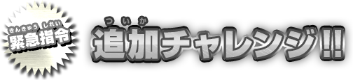 緊急指令 追加チャレンジ！！