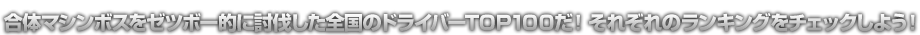 合体マシンボスをゼツボー的に討伐した全国のドライバーＴＯＰ１００だ！それぞれのランキングをチェックしよう！