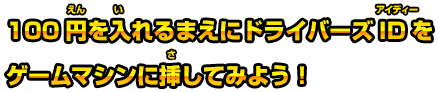 100円を入れるまえにドライバーズIDとゲームマシンに挿してみよう!