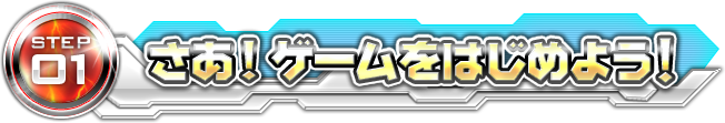 STEP01 さあ！ゲームをはじめよう！