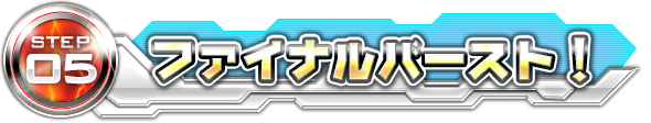 STEP05 ファイナルバースト！