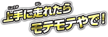上手に走れたらモテモテやで！