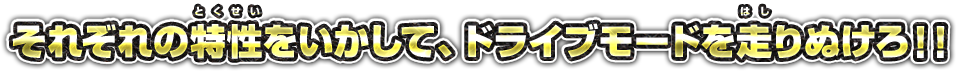 それぞれの特性をいかして、ドライブモードを走りぬけろ！！