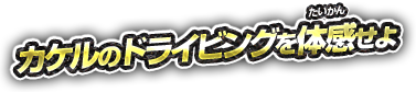 カケルのドライビングを体感せよ